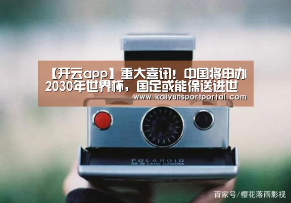 【开云app】重大喜讯!中国将申办2030年世界杯,国足或能保送进世界杯!(图3) 开云app电脑版下载