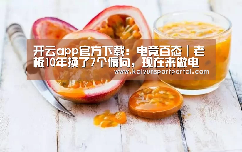 开云app官方下载:电竞百态|老板10年换了7个偏向,现在来做电竞了(图2) 开云app下载