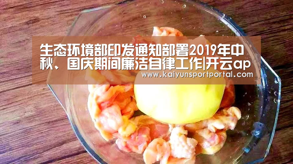 生态环境部印发通知部署2019年中秋、国庆期间廉洁自律工作|开云app电脑版下载(图2) 开云app