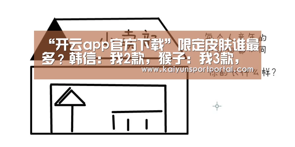 “开云app官方下载”限定皮肤谁最多?韩信:我2款,猴子:我3款,她:我4款谁能比(图1) 开云app下载