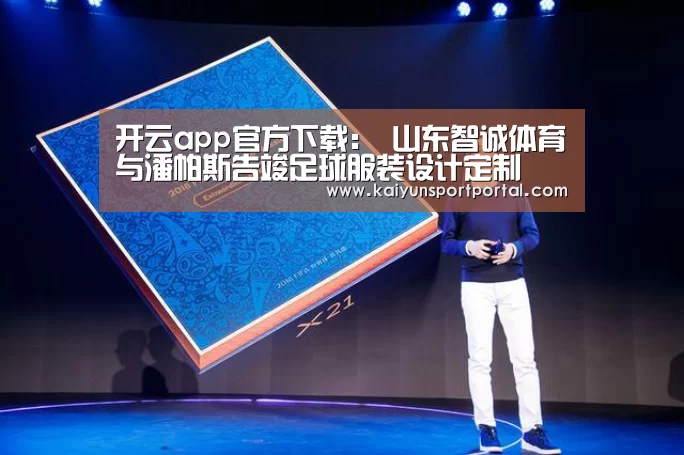 开云app官方下载:
山东智诚体育与潘帕斯告竣足球服装设计定制(图3) 开云app