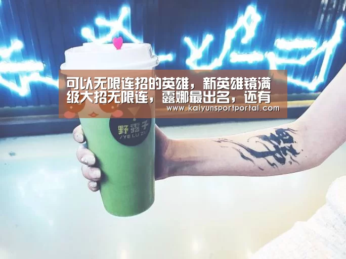 可以无限连招的英雄,新英雄镜满级大招无限连,露娜最出名,还有他也可以!_开云app电脑版下载(图3) 开云app