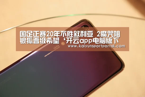 国足正赛20年不胜叙利亚 2魔咒阻银狐晋级希望‘开云app电脑版下载’(图3) 开云app下载