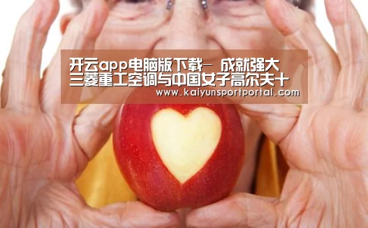 开云app电脑版下载-
成就强大 三菱重工空调与中国女子高尔夫十年同行(图3) 开云app