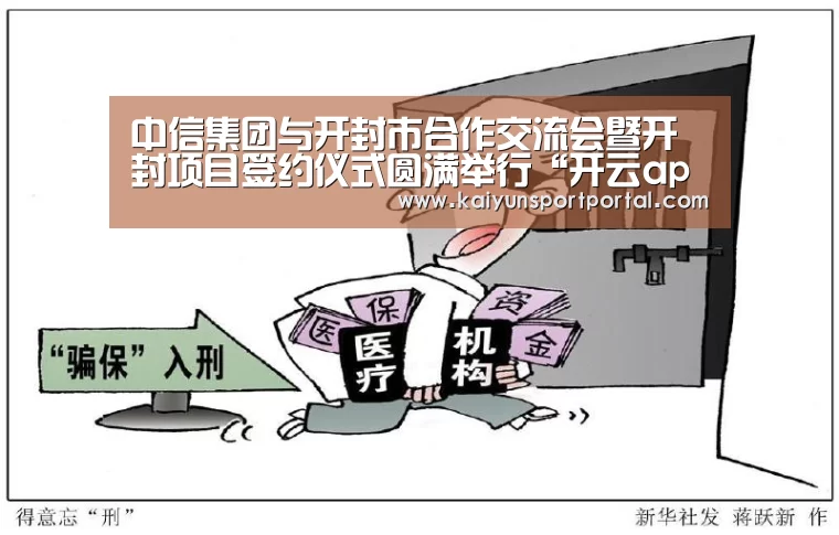 中信集团与开封市合作交流会暨开封项目签约仪式圆满举行“开云app”(图1) 开云app