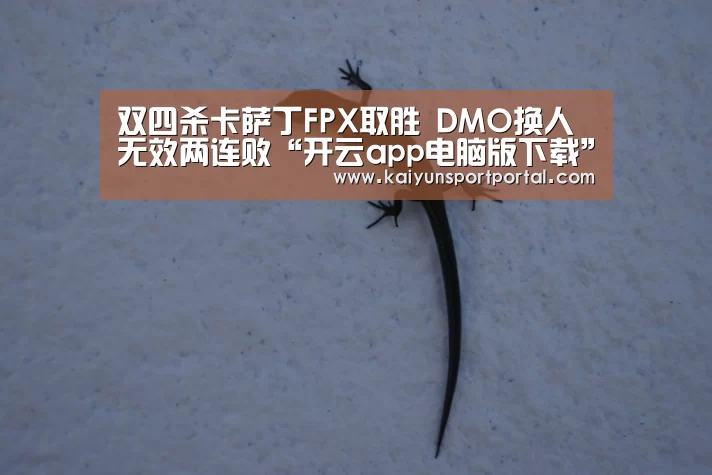 双四杀卡萨丁FPX取胜 DMO换人无效两连败“开云app电脑版下载”(图3) 开云app电脑版下载