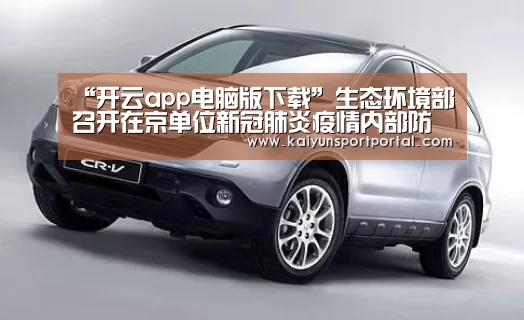 “开云app电脑版下载”生态环境部召开在京单位新冠肺炎疫情内部防控工作视频会(图4) 开云app官方下载