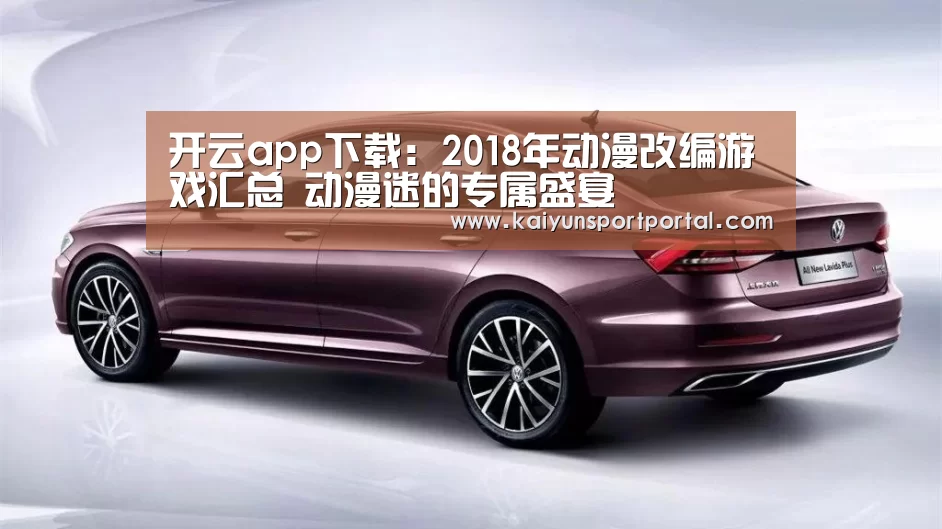 开云app下载:2018年动漫改编游戏汇总 动漫迷的专属盛宴(图1) 开云app