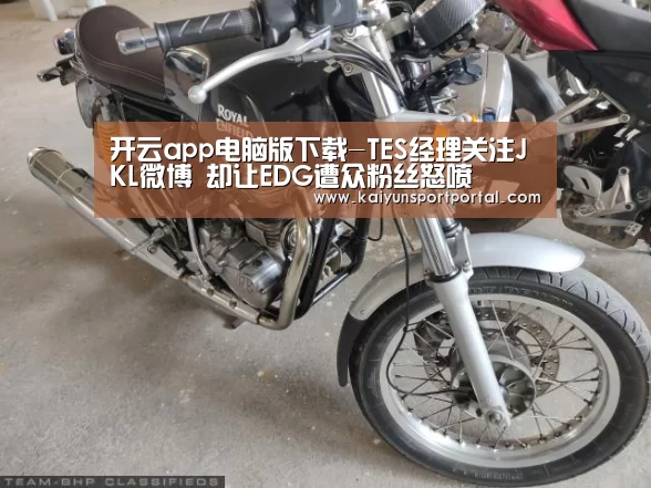 开云app电脑版下载-TES经理关注JKL微博 却让EDG遭众粉丝怒喷(图4) 开云app下载