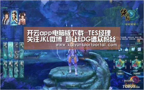 开云app电脑版下载-TES经理关注JKL微博 却让EDG遭众粉丝怒喷(图3) 开云app下载