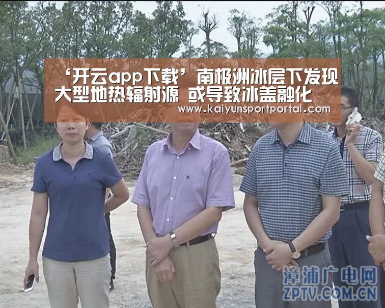 ‘开云app下载’南极洲冰层下发现大型地热辐射源 或导致冰盖融化(图1) 开云app官方下载