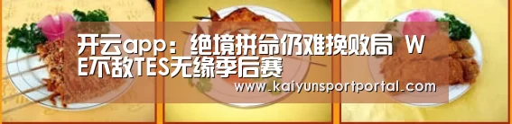 开云app:绝境拼命仍难挽败局 WE不敌TES无缘季后赛(图1) 开云app电脑版下载